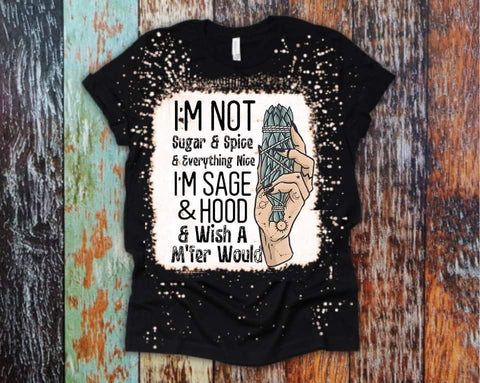 I'm not Sugar & Spice  I'm Sage & Hood & I Wish a M'FER Would Bleached Tee
