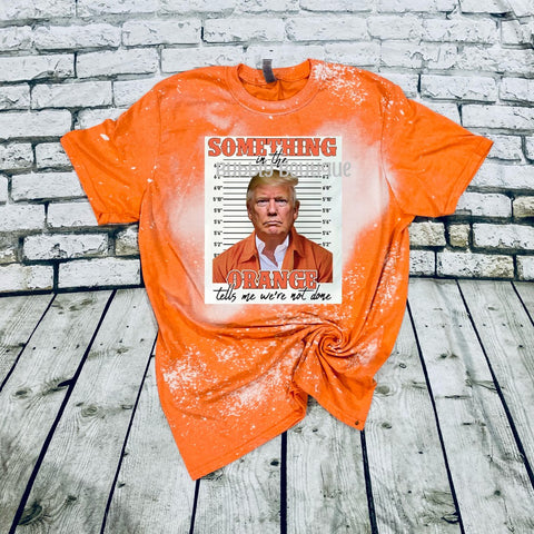 Something in the Orange Tells Me We Are Not Done bleached tee